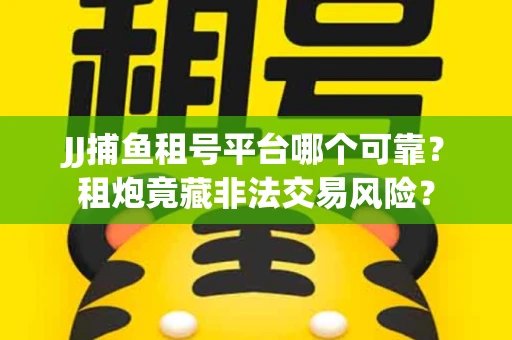 JJ捕鱼租号平台哪个可靠？租炮竟藏非法交易风险？