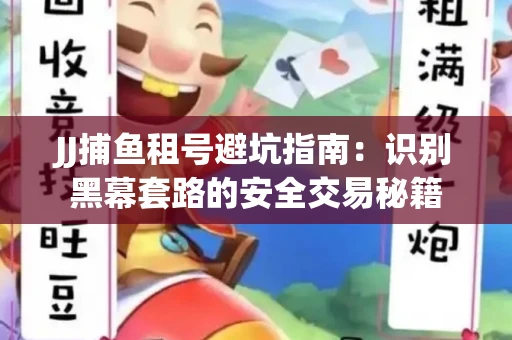JJ捕鱼租号避坑指南：识别黑幕套路的安全交易秘籍