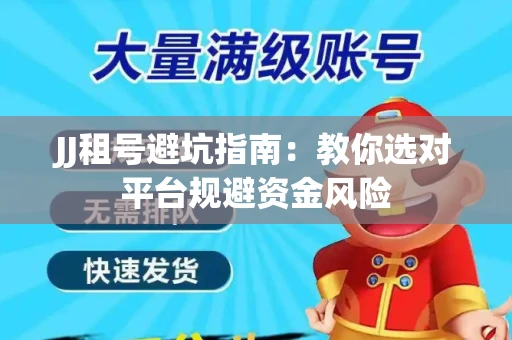 JJ租号避坑指南：教你选对平台规避资金风险