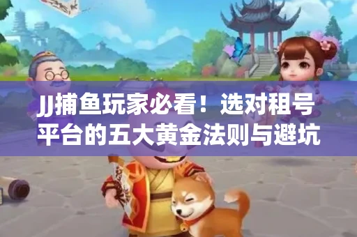JJ捕鱼玩家必看！选对租号平台的五大黄金法则与避坑指南